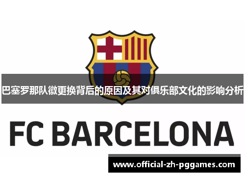 巴塞罗那队徽更换背后的原因及其对俱乐部文化的影响分析 巴塞罗那队徽更换背后的原因及其对俱乐部文化的影响分析