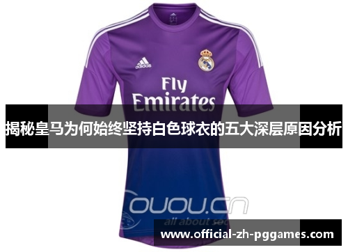 揭秘皇马为何始终坚持白色球衣的五大深层原因分析 揭秘皇马为何始终坚持白色球衣的五大深层原因分析