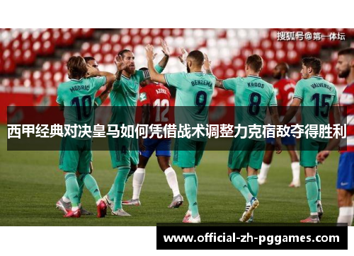西甲经典对决皇马如何凭借战术调整力克宿敌夺得胜利 西甲经典对决皇马如何凭借战术调整力克宿敌夺得胜利