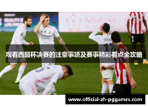 观看西超杯决赛的注意事项及赛事精彩看点全攻略 观看西超杯决赛的注意事项及赛事精彩看点全攻略