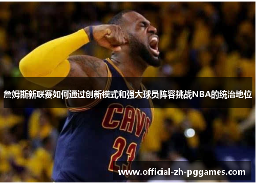 詹姆斯新联赛如何通过创新模式和强大球员阵容挑战NBA的统治地位