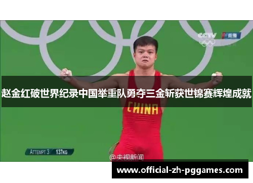 赵金红破世界纪录中国举重队勇夺三金斩获世锦赛辉煌成就