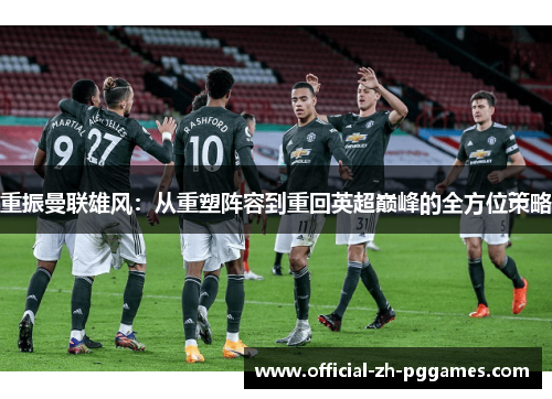 重振曼联雄风:从重塑阵容到重回英超巅峰的全方位策略 重振曼联雄风:从重塑阵容到重回英超巅峰的全方位策略
