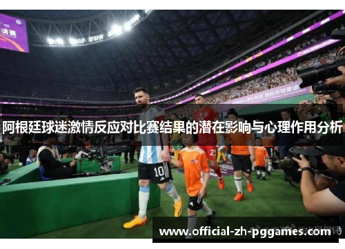 阿根廷球迷激情反应对比赛结果的潜在影响与心理作用分析 阿根廷球迷激情反应对比赛结果的潜在影响与心理作用分析