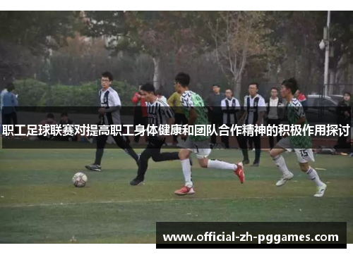 职工足球联赛对提高职工身体健康和团队合作精神的积极作用探讨 职工足球联赛对提高职工身体健康和团队合作精神的积极作用探讨