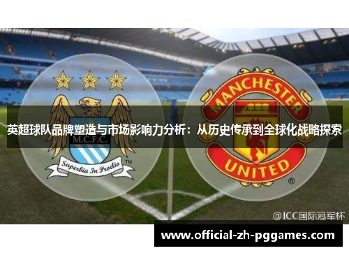 英超球队品牌塑造与市场影响力分析:从历史传承到全球化战略探索 英超球队品牌塑造与市场影响力分析:从历史传承到全球化战略探索