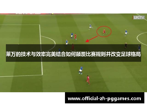 莱万的技术与效率完美结合如何颠覆比赛规则并改变足球格局 莱万的技术与效率完美结合如何颠覆比赛规则并改变足球格局