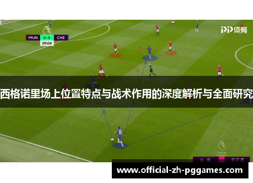 西格诺里场上位置特点与战术作用的深度解析与全面研究 西格诺里场上位置特点与战术作用的深度解析与全面研究