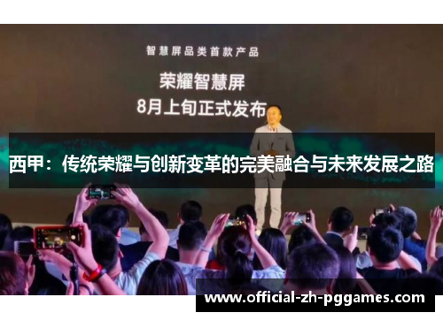 西甲:传统荣耀与创新变革的完美融合与未来发展之路 西甲:传统荣耀与创新变革的完美融合与未来发展之路