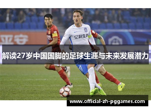 解读27岁中国国脚的足球生涯与未来发展潜力 解读27岁中国国脚的足球生涯与未来发展潜力