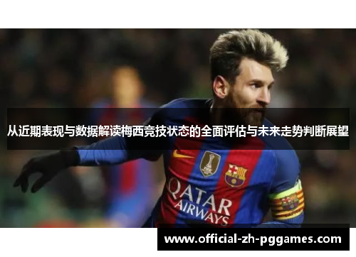 从近期表现与数据解读梅西竞技状态的全面评估与未来走势判断展望 从近期表现与数据解读梅西竞技状态的全面评估与未来走势判断展望