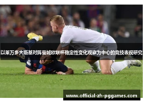 以莱万多夫斯基对阵曼城欧联杯稳定性变化观察为中心的竞技表现研究 以莱万多夫斯基对阵曼城欧联杯稳定性变化观察为中心的竞技表现研究