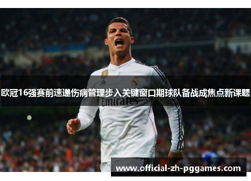 欧冠16强赛前速递伤病管理步入关键窗口期球队备战成焦点新课题
