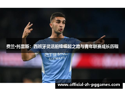 费兰·托雷斯：西班牙灵活前锋崛起之路与青年联赛成长历程