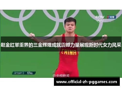 赵金红举重界的三金辉煌成就震撼力量展现新时代女力风采