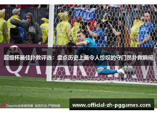 超级杯最佳扑救评选：盘点历史上最令人惊叹的守门员扑救瞬间