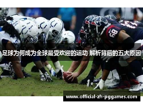 足球为何成为全球最受欢迎的运动 解析背后的五大原因 足球为何成为全球最受欢迎的运动 解析背后的五大原因