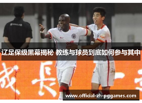 辽足保级黑幕揭秘 教练与球员到底如何参与其中 辽足保级黑幕揭秘 教练与球员到底如何参与其中