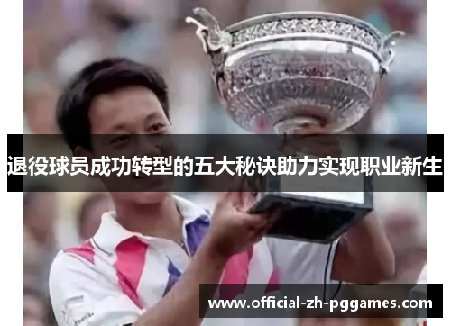 退役球员成功转型的五大秘诀助力实现职业新生
