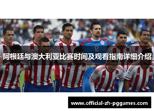 阿根廷与澳大利亚比赛时间及观看指南详细介绍 阿根廷与澳大利亚比赛时间及观看指南详细介绍