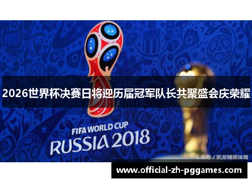 2026世界杯决赛日将迎历届冠军队长共聚盛会庆荣耀 2026世界杯决赛日将迎历届冠军队长共聚盛会庆荣耀