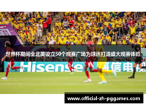 世界杯期间全北美设立50个观赛广场为球迷打造盛大观赛体验 世界杯期间全北美设立50个观赛广场为球迷打造盛大观赛体验