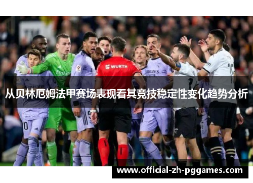从贝林厄姆法甲赛场表现看其竞技稳定性变化趋势分析 从贝林厄姆法甲赛场表现看其竞技稳定性变化趋势分析