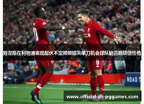 努涅斯在利物浦表现起伏不定频频错失单刀机会球队能否继续信任他 努涅斯在利物浦表现起伏不定频频错失单刀机会球队能否继续信任他