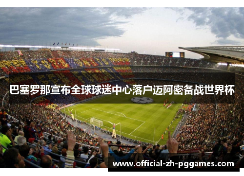 巴塞罗那宣布全球球迷中心落户迈阿密备战世界杯 巴塞罗那宣布全球球迷中心落户迈阿密备战世界杯