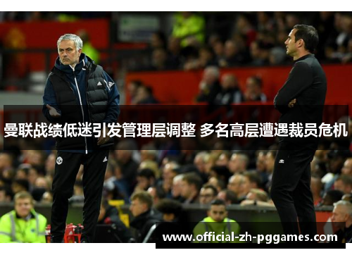 曼联战绩低迷引发管理层调整 多名高层遭遇裁员危机 曼联战绩低迷引发管理层调整 多名高层遭遇裁员危机