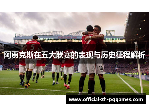 阿贾克斯在五大联赛的表现与历史征程解析