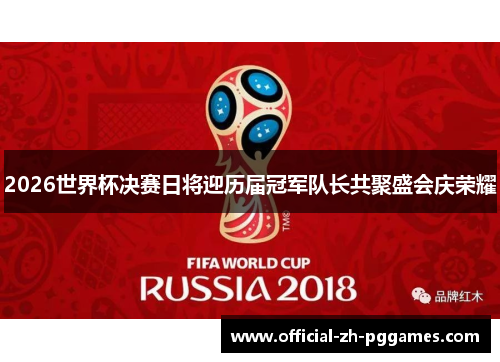 2026世界杯决赛日将迎历届冠军队长共聚盛会庆荣耀 2026世界杯决赛日将迎历届冠军队长共聚盛会庆荣耀