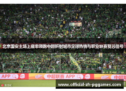 北京国安主场上座率领跑中超折射城市足球热情与职业联赛复苏信号 北京国安主场上座率领跑中超折射城市足球热情与职业联赛复苏信号