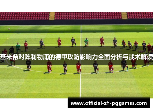 基米希对阵利物浦的德甲攻防影响力全面分析与战术解读 基米希对阵利物浦的德甲攻防影响力全面分析与战术解读